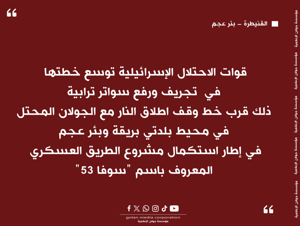 قوات الاحتــلال الإســرائيلــية توسع خطتها في تجريف ورفع سواتر ترابية، ذلك قرب خط وقف اطلاق النار مع الجولان المحتل