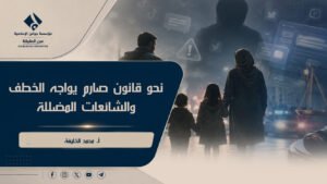 نحو قانون صارم يواجه الخطف والشائعات المضللة