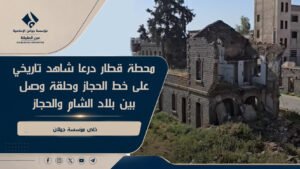 محطة قطار درعا شاهد تاريخي على خط الحجاز وحلقة وصل بين بلاد الشام والحجاز